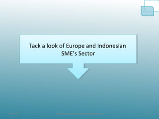 8/19/10 11@ All the Data taken from official websites
Tack a look of Europe and Indonesian
SME’s Sector
Tack a look of Europe and Indonesian
SME’s Sector
 