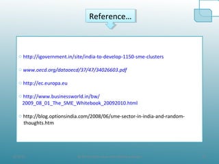 8/19/10 25@ All the Data taken from official websites
Reference…Reference…
o http://igovernment.in/site/india-to-develop-1150-sme-clusters
o www.oecd.org/dataoecd/37/47/34026603.pdf
o http://ec.europa.eu
o http://www.businessworld.in/bw/
2009_08_01_The_SME_Whitebook_20092010.html
o http://blog.optionsindia.com/2008/06/sme-sector-in-india-and-random-
thoughts.htm
 