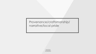Provenance/craftsmanship/
narrative/local pride
 