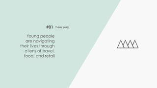 #01 THINK SMALL
Young people
are navigating
their lives through
a lens of travel,
food, and retail
 