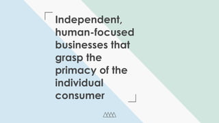 -
Independent,
human-focused
businesses that
grasp the
primacy of the
individual
consumer
 