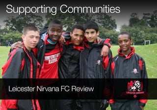 Supporting Communities

Supporting Communities - Leicester Nirvana FC Review

Leicester Nirvana FC Review

 