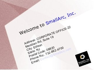 Welcome to SmallArc, Inc.
Address: CORPORATE OFFICE-22
Meridian Rd, Suite 19
City: Edison
State: NJ
Postal Code: 08820
Phone No:. 732-662-4700
Email: Contact@SmallArc.com
 