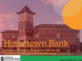 H O M E T O W N B A N K S . C O M
Hometown Bank
Hometown Community Bank offers a variety of
checking options to fit your personal needs
 