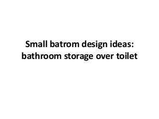 Small batrom design ideas:
bathroom storage over toilet
 