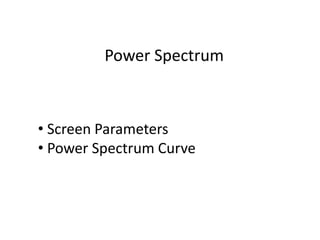 Power Spectrum
• Screen Parameters
• Power Spectrum Curve
 