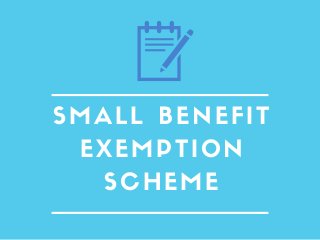 SMALL BENEFIT
EXEMPTION
SCHEME
 