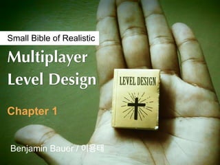 Small Bible of Realistic

Multiplayer
Level Design
Chapter 1


Benjamin Bauer / 이용태
 