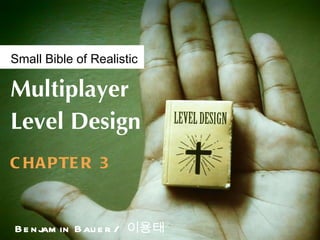Small Bible of Realistic

Multiplayer
Level Design
C HA P TE R 3



B e n jam in B au e r / 이용태
 