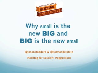 Why small is the
  new BIG and
BIG is the new small
 @jasonstoddard & @katmandelstein

  Hashtag for session: #eggcellent
 