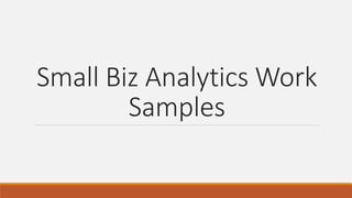 Small Biz Analytics Work
Samples
 