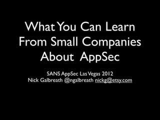 What You Can Learn
From Small Companies
   About AppSec
        SANS AppSec Las Vegas 2012
 Nick Galbreath @ngalbreath nickg@etsy.com
 