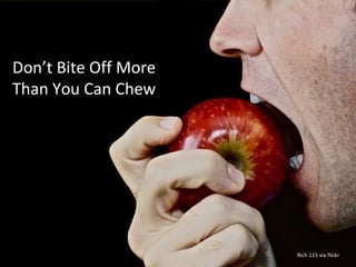 Don’t Bite Off More
Than You Can Chew
    Don’t Bite off More than You
              Can Chew
                Jim Eggleston




                                Rich 115 via flickr
 
