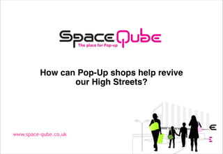 How can Pop-Up shops help revive
our High Streets?

www.space-qube.co.uk

 
