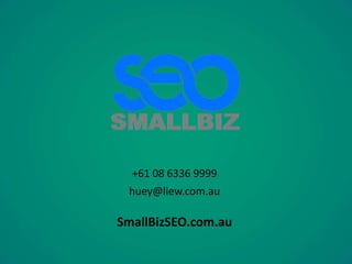 +61 08 6336 9999
huey@liew.com.au
SmallBizSEO.com.au
 
