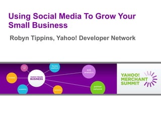 Using Social Media To Grow Your Small Business Robyn Tippins, Yahoo! Developer Network 