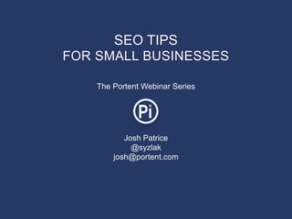 SEO TIPS
FOR SMALL BUSINESSES

    The Portent Webinar Series




           Josh Patrice
             @syzlak
        josh@portent.com
 