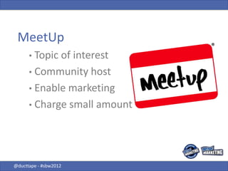 MeetUp
      • Topicof interest
      • Community host
      • Enable marketing
      • Charge small amount




@ducttape ...