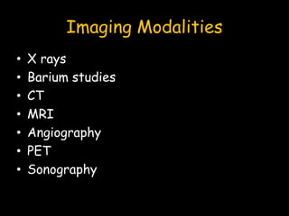 Imaging Modalities
• X rays
• Barium studies
• CT
• MRI
• Angiography
• PET
• Sonography
 