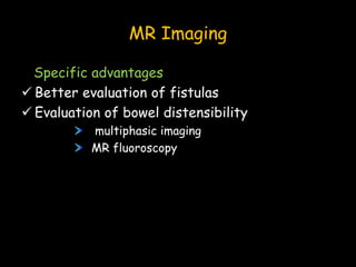 MR Imaging
Specific advantages
 Better evaluation of fistulas
 Evaluation of bowel distensibility
multiphasic imaging
MR fluoroscopy
 