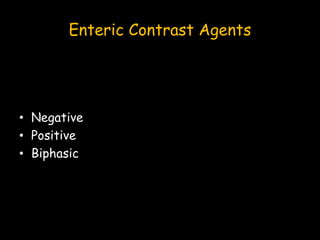 Enteric Contrast Agents
• Negative
• Positive
• Biphasic
 