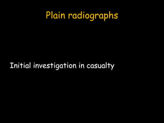 Plain radiographs
Initial investigation in casualty
 