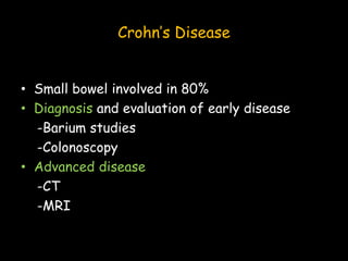 Crohn’s Disease
• Small bowel involved in 80%
• Diagnosis and evaluation of early disease
-Barium studies
-Colonoscopy
• Advanced disease
-CT
-MRI
 
