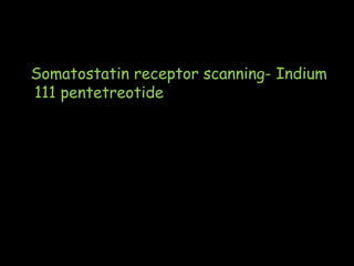 Somatostatin receptor scanning- Indium
111 pentetreotide
 