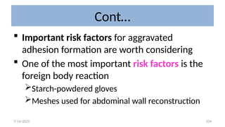 104
Cont…
 Important risk factors for aggravated
adhesion formation are worth considering
 One of the most important risk factors is the
foreign body reaction
Starch-powdered gloves
Meshes used for abdominal wall reconstruction
7/14/2025
 