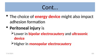 105
Cont…
 The choice of energy device might also impact
adhesion formation
 Peritoneal injury is
Lower in bipolar electrocautery and ultrasonic
device
Higher in monopolar electrocautery
7/14/2025
 