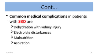 128
Cont…
 Common medical complications in patients
with SBO are
Dehydration with kidney injury
Electrolyte disturbances
Malnutrition
Aspiration
7/14/2025
 