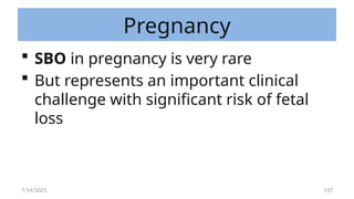 137
Pregnancy
 SBO in pregnancy is very rare
 But represents an important clinical
challenge with significant risk of fetal
loss
7/14/2025
 