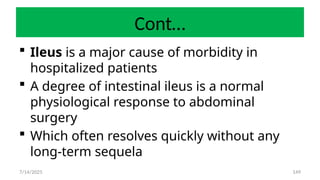 149
Cont…
 Ileus is a major cause of morbidity in
hospitalized patients
 A degree of intestinal ileus is a normal
physiological response to abdominal
surgery
 Which often resolves quickly without any
long-term sequela
7/14/2025
 