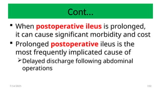 150
Cont…
 When postoperative ileus is prolonged,
it can cause significant morbidity and cost
 Prolonged postoperative ileus is the
most frequently implicated cause of
Delayed discharge following abdominal
operations
7/14/2025
 