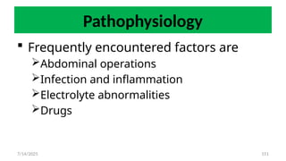 151
Pathophysiology
 Frequently encountered factors are
Abdominal operations
Infection and inflammation
Electrolyte abnormalities
Drugs
7/14/2025
 