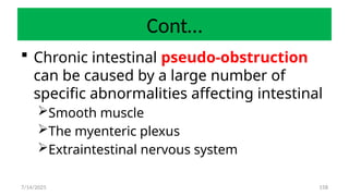 158
Cont…
 Chronic intestinal pseudo-obstruction
can be caused by a large number of
specific abnormalities affecting intestinal
Smooth muscle
The myenteric plexus
Extraintestinal nervous system
7/14/2025
 