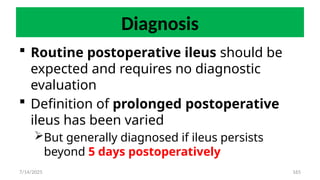 165
Diagnosis
 Routine postoperative ileus should be
expected and requires no diagnostic
evaluation
 Definition of prolonged postoperative
ileus has been varied
But generally diagnosed if ileus persists
beyond 5 days postoperatively
7/14/2025
 