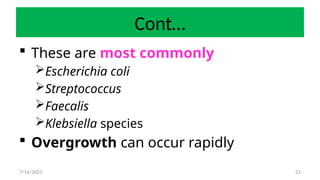 21
Cont…
 These are most commonly
Escherichia coli
Streptococcus
Faecalis
Klebsiella species
 Overgrowth can occur rapidly
7/14/2025
 