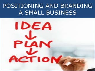 POSITIONING AND BRANDING
A SMALL BUSINESS
 