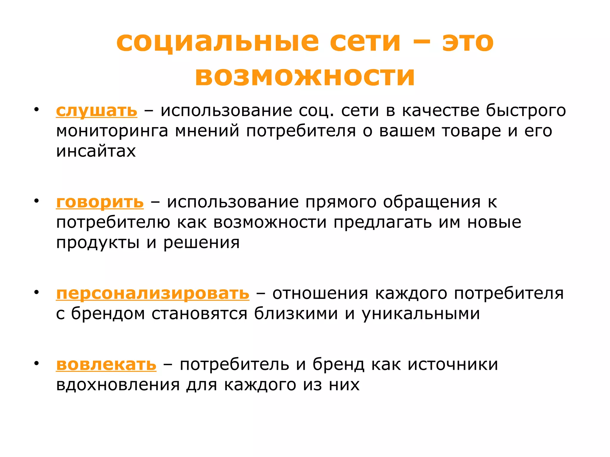 социальные сети – это возможности слушать  – использование соц. сети в качестве быстрого мониторинга мнений потребителя о вашем товаре и его инсайтах говорить  – использование прямого обращения к потребителю как возможности предлагать им новые продукты и решения персонализировать  – отношения каждого потребителя с брендом становятся близкими и уникальными вовлекать   – потребитель и бренд как источники вдохновления для каждого из них 