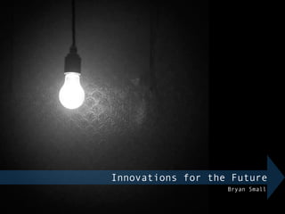 Innovations for the Future
Bryan Small
 
