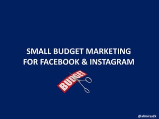 SMALL BUDGET MARKETING
FOR FACEBOOK & INSTAGRAM
@alimirza2k
 