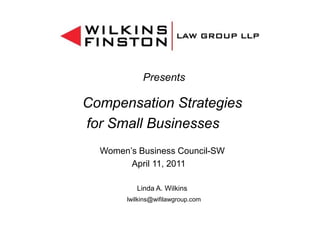 Presents

Compensation Strategies
for Small Businesses
  Women’s Business Council-SW
        April 11, 2011

          Linda A. Wilkins
       lwilkins@wifilawgroup.com
 