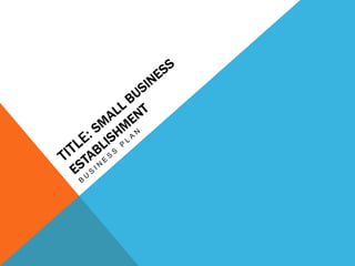 Title: SMALL BUSINESS ESTABLISHMENT Business plan  
