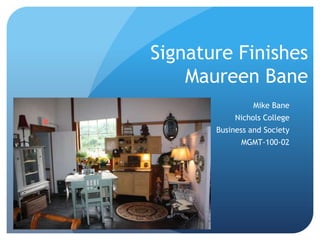 Signature Finishes
    Maureen Bane
                 Mike Bane
            Nichols College
       Business and Society
             MGMT-100-02
 
