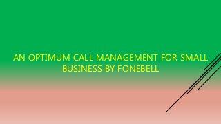 AN OPTIMUM CALL MANAGEMENT FOR SMALL
BUSINESS BY FONEBELL
 