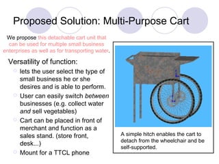 Proposed Solution: Multi-Purpose Cart
Versatility of function:
 lets the user select the type of
small business he or she...