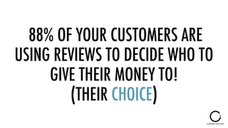 88% OF YOUR CUSTOMERS ARE
USING REVIEWS TO DECIDE WHO TO
GIVE THEIR MONEY TO!  
(THEIR CHOICE)
 