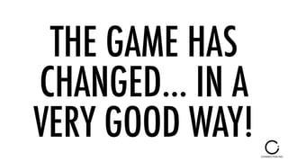 THE GAME HAS
CHANGED… IN A
VERY GOOD WAY!
 