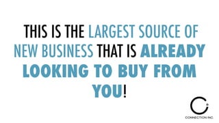 THIS IS THE LARGEST SOURCE OF
NEW BUSINESS THAT IS ALREADY
LOOKING TO BUY FROM
YOU!
 